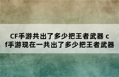 CF手游共出了多少把王者武器 cf手游现在一共出了多少把王者武器